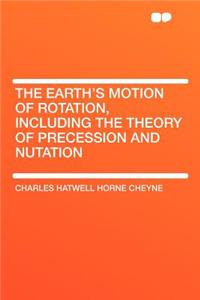 The Earth's Motion of Rotation, Including the Theory of Precession and Nutation