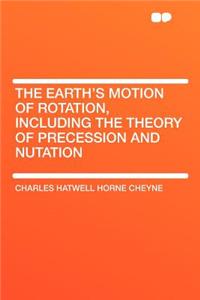 The Earth's Motion of Rotation, Including the Theory of Precession and Nutation