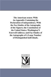 American orator. With An Appendix Containing the Declaration of independence, With the Fac-Similes of the Autographs of the Signers; the Constitution of the United States; Washington'S Farewell Address; and Fac-Similes of the Autographs of A Large