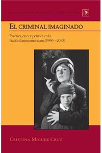 El criminal imaginado; Estética, ética y política en la ficción latinoamericana (1990-2010)