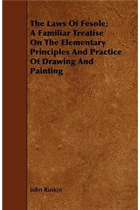 The Laws of Fesole; A Familiar Treatise on the Elementary Principles and Practice of Drawing and Painting