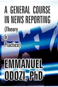 A General Course in News Reporting: (Theory & Practice)