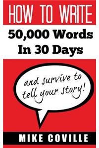 How to Write 50,000 Words in 30 Days: And Survive to Tell Your Story!