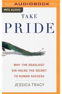 Take Pride: Why the Deadliest Sin Holds the Secret to Human Success