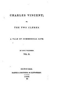 Charles Vincent, Or, the Two Clerks. a Tale of Commercial Life - Vol. II