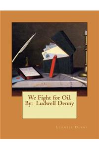 We Fight for Oil. By