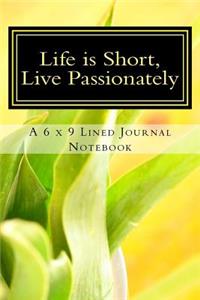 Life is Short, Live Passionately: A 6 x 9 Lined Journal Notebook