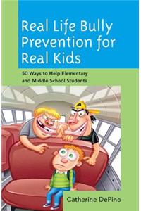 Real Life Bully Prevention for Real Kids: 50 Ways to Help Elementary and Middle School Students