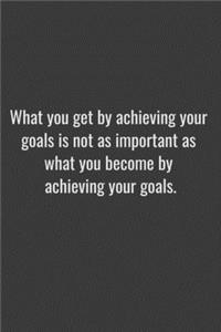 What you get by achieving your goals is not as important as what you become by achieving your goals.