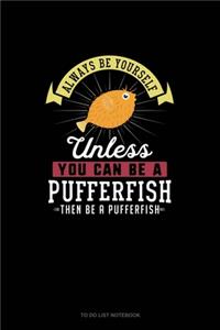 Always Be Yourself Unless You Can Be A Pufferfish Then Be A Pufferfish