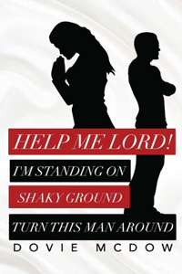 Help Me Lord!: I Am Standing On Shaky Ground, Turn This Man Around!