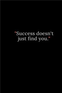 Success doesn't just find you.