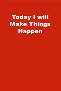 Today I will Make Things Happen