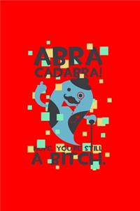Abra Cadabra! Nope. You're Still a Bitch