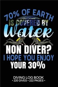 70% of Earth is Covered by Water - Non Diver? I hope you enjoy your 30% Diving Log Book 220 Dives 222 Pages