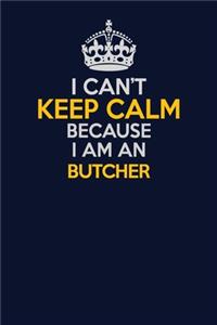 I Can't Keep Calm Because I Am An Butcher