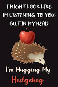 I Might Look Like Im Listening to You But In My Head I'm Hugging My Hedgehog