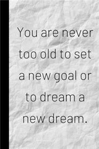 You are never too old to set a new goal or to dream a new dream.