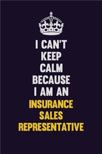 I can't Keep Calm Because I Am An Insurance Sales Representative