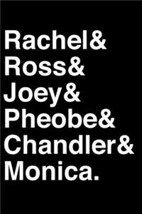 Rachel& Ross& Joey& Pheobe& Chandler& Monica.