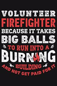 Volunteer Firefighter Because It Takes Big Balls To Run Into a Burning Building and Not Get Paid For It
