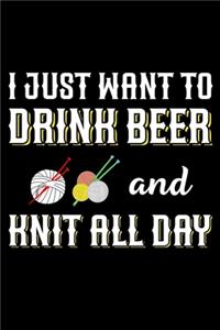 I Just Want To Drink Beer And Knit All Day