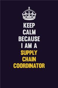 Keep Calm Because I Am A Supply Chain Coordinator