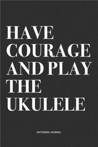 Have Courage And Play The Ukulele