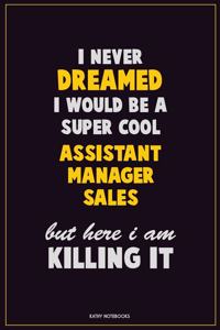I Never Dreamed I would Be A Super Cool Assistant Manager Sales But Here I Am Killing It