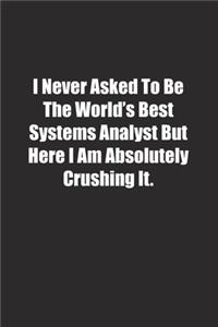 I Never Asked To Be The World's Best Systems Analyst But Here I Am Absolutely Crushing It.