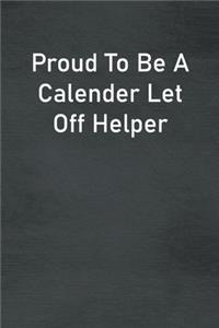Proud To Be A Calender Let Off Helper