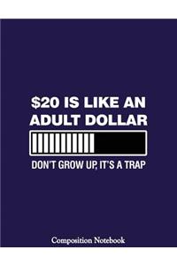 $20 Is Like An Adult Dollar Dont Grow Up Its A Trap Composition Notebook