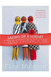 Lazing on a Sunday Crafternoon: Little Projects for People with Just a Little Time and Little Skill