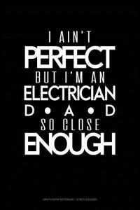 I Ain't Perfect But I'm a Electrician Dad So Close Enough
