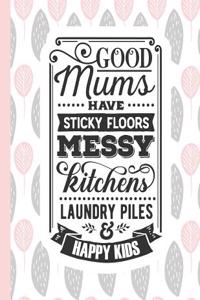 Good Mums Have Sticky Floors Messy Kitchens Laundry Piles & Happy Kids