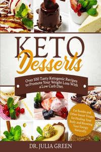 Keto Desserts Cookbook: Over 100 Tasty Ketogenic Recipes to Promote Your Weight Loss With a Low Carb Diet. Fat Bombs and Other Sweet Treats for Healing Your Body and Boosti