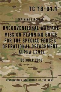 TC 18-01.1 Unconventional Warfare Mission Planning Guide for Special Forces