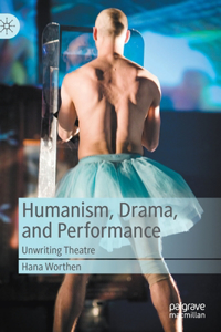 Humanism, Drama, and Performance: Unwriting Theatre