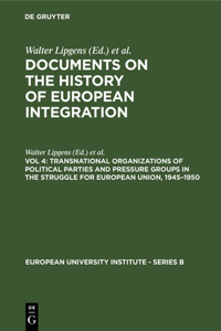 Transnational Organizations of Political Parties and Pressure Groups in the Struggle for European Union, 1945-1950