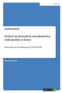 Freiheit als Instrument amerikanischer Außenpolitik in Korea: Korea in der Ära der Befreiung von 1945 bis 1950