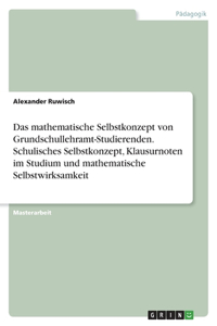 Das mathematische Selbstkonzept von Grundschullehramt-Studierenden. Schulisches Selbstkonzept, Klausurnoten im Studium und mathematische Selbstwirksamkeit