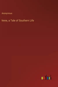 Irene, a Tale of Southern Life