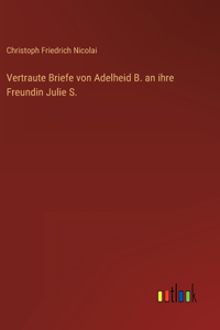 Vertraute Briefe von Adelheid B. an ihre Freundin Julie S.