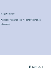 Warlock o' Glenwarlock; A Homely Romance: in large print