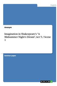 Imagination in Shakespeare's A Midsummer Night's Dream, Act 5 / Scene 1