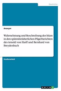 Wahrnehmung und Beschreibung des Islam in den spätmittelalterlichen Pilgerberichten des Arnold von Harff und Bernhard von Breydenbach