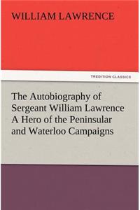 The Autobiography of Sergeant William Lawrence A Hero of the Peninsular and Waterloo Campaigns