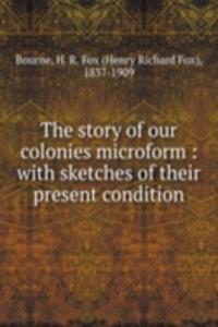 story of our colonies microform : with sketches of their present condition