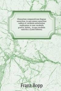 Glossarium comparativum linguae sanscritae, in quo omnes sanscritae radices et vocabula usitatissima explicantur et cum vocabulis graecis, latinis, . in qua vocabula sancrita a (Latin Edition)