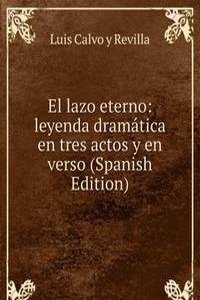 El lazo eterno: leyenda dramatica en tres actos y en verso (Spanish Edition)